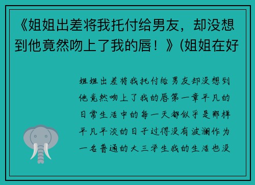 《姐姐出差将我托付给男友，却没想到他竟然吻上了我的唇！》(姐姐在好好吻我次)